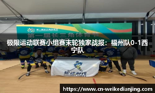 极限运动联赛小组赛末轮独家战报：福州队0-1西宁队