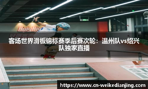 客场世界滑板锦标赛季后赛次轮：温州队vs绍兴队独家直播