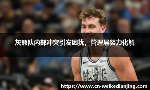 灰熊队内部冲突引发困扰，管理层努力化解